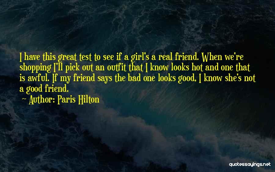 Paris Hilton Quotes: I Have This Great Test To See If A Girl's A Real Friend. When We're Shopping I'll Pick Out An