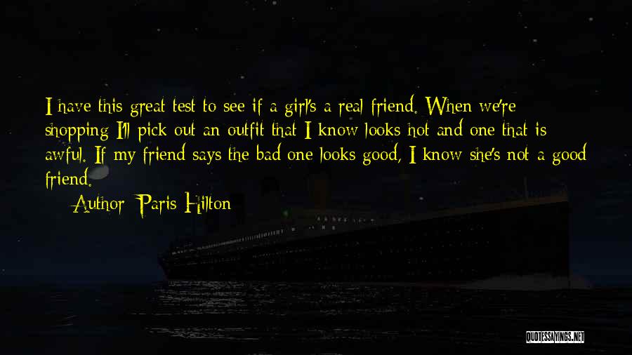 Paris Hilton Quotes: I Have This Great Test To See If A Girl's A Real Friend. When We're Shopping I'll Pick Out An
