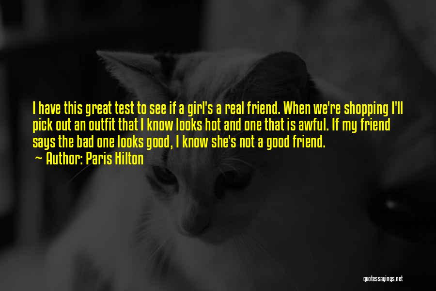 Paris Hilton Quotes: I Have This Great Test To See If A Girl's A Real Friend. When We're Shopping I'll Pick Out An