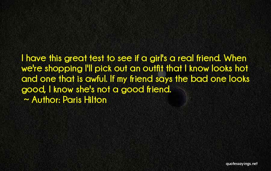 Paris Hilton Quotes: I Have This Great Test To See If A Girl's A Real Friend. When We're Shopping I'll Pick Out An