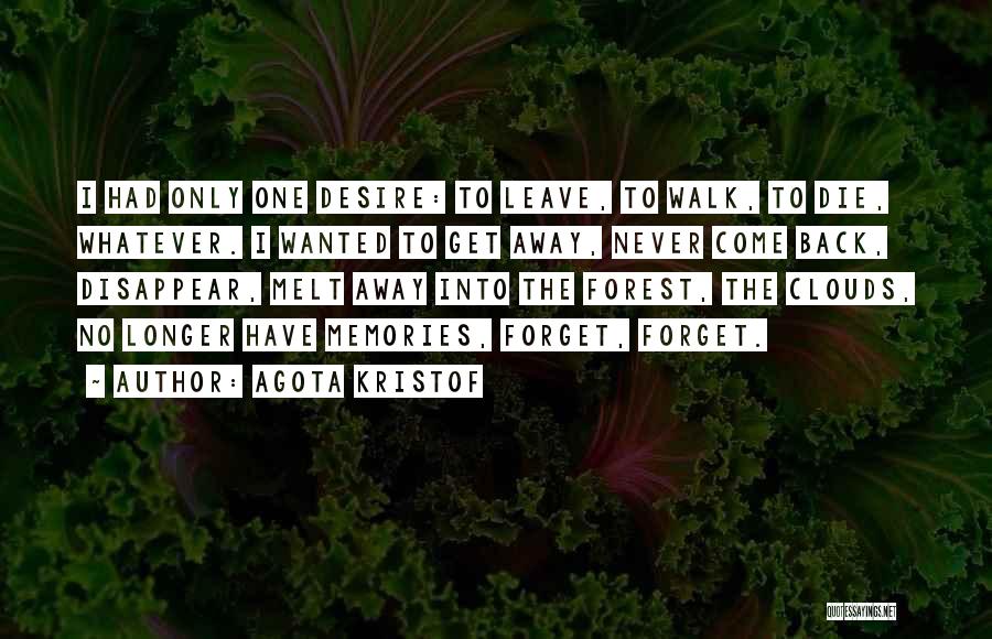 Agota Kristof Quotes: I Had Only One Desire: To Leave, To Walk, To Die, Whatever. I Wanted To Get Away, Never Come Back,