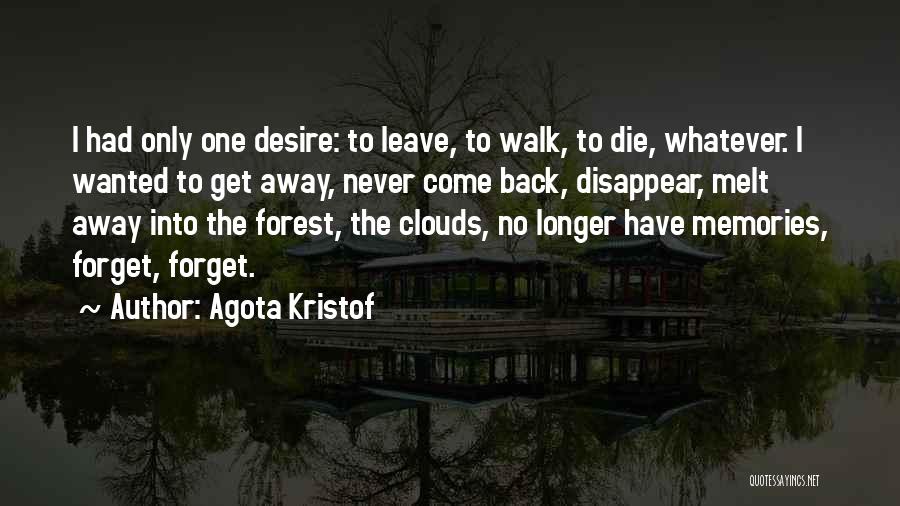 Agota Kristof Quotes: I Had Only One Desire: To Leave, To Walk, To Die, Whatever. I Wanted To Get Away, Never Come Back,