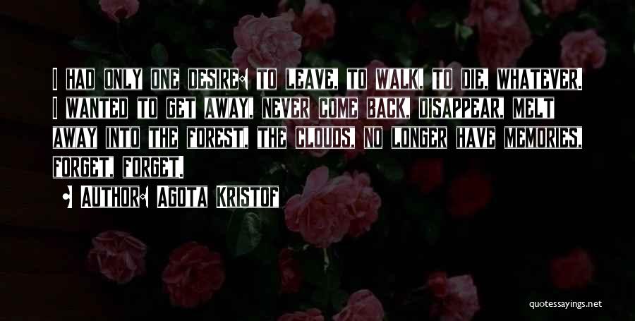 Agota Kristof Quotes: I Had Only One Desire: To Leave, To Walk, To Die, Whatever. I Wanted To Get Away, Never Come Back,