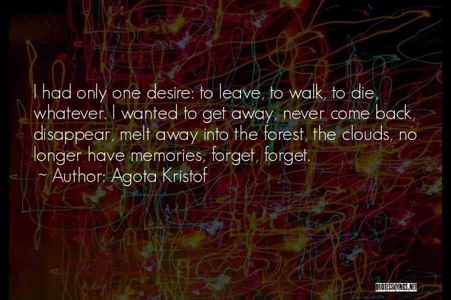 Agota Kristof Quotes: I Had Only One Desire: To Leave, To Walk, To Die, Whatever. I Wanted To Get Away, Never Come Back,
