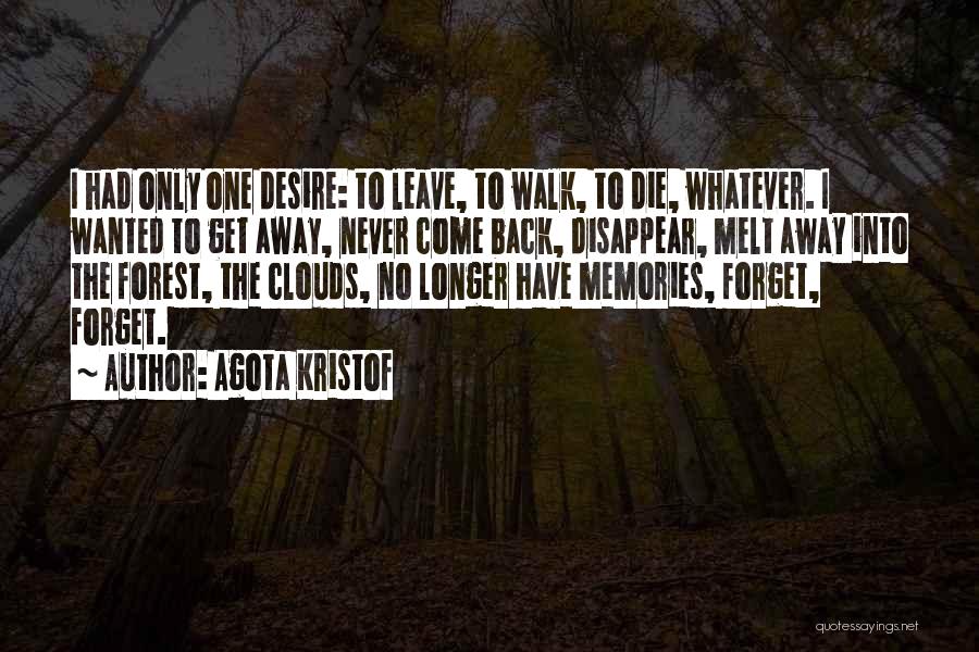 Agota Kristof Quotes: I Had Only One Desire: To Leave, To Walk, To Die, Whatever. I Wanted To Get Away, Never Come Back,