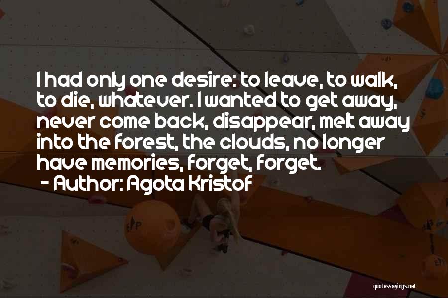 Agota Kristof Quotes: I Had Only One Desire: To Leave, To Walk, To Die, Whatever. I Wanted To Get Away, Never Come Back,