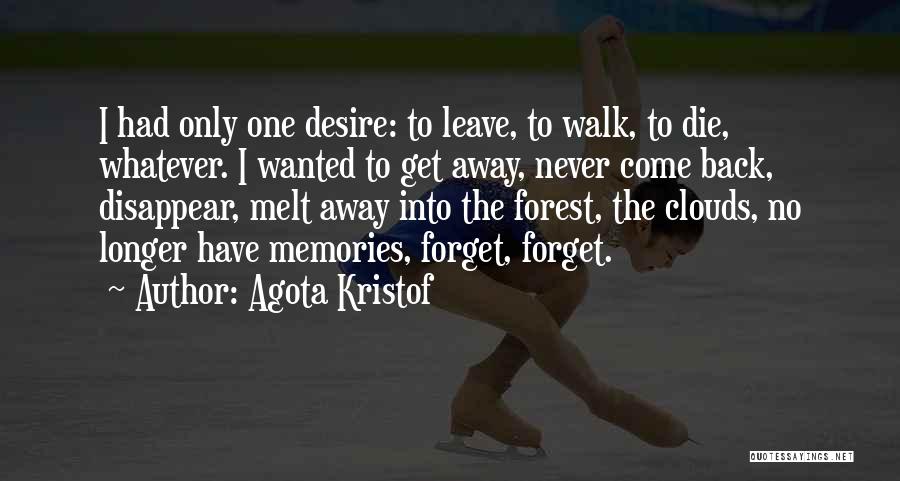 Agota Kristof Quotes: I Had Only One Desire: To Leave, To Walk, To Die, Whatever. I Wanted To Get Away, Never Come Back,