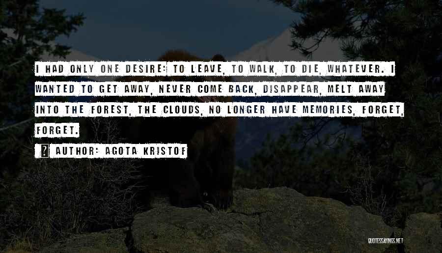 Agota Kristof Quotes: I Had Only One Desire: To Leave, To Walk, To Die, Whatever. I Wanted To Get Away, Never Come Back,