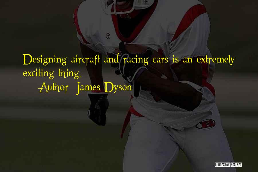 James Dyson Quotes: Designing Aircraft And Racing Cars Is An Extremely Exciting Thing.