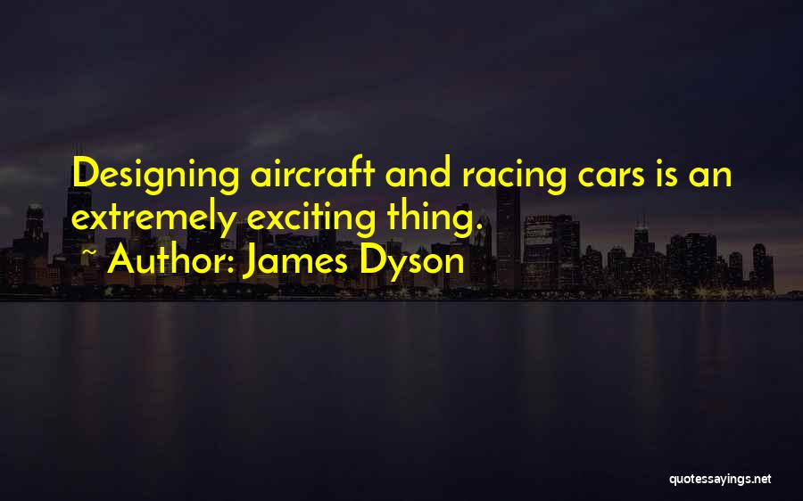 James Dyson Quotes: Designing Aircraft And Racing Cars Is An Extremely Exciting Thing.