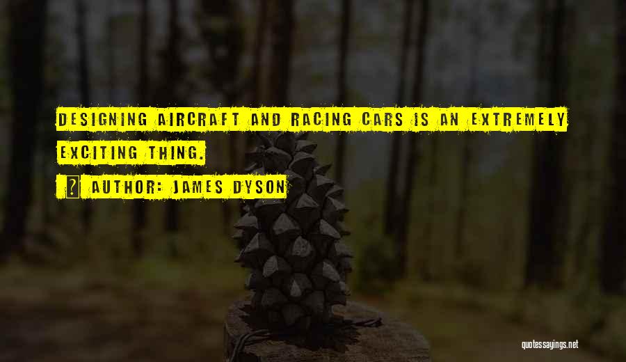 James Dyson Quotes: Designing Aircraft And Racing Cars Is An Extremely Exciting Thing.