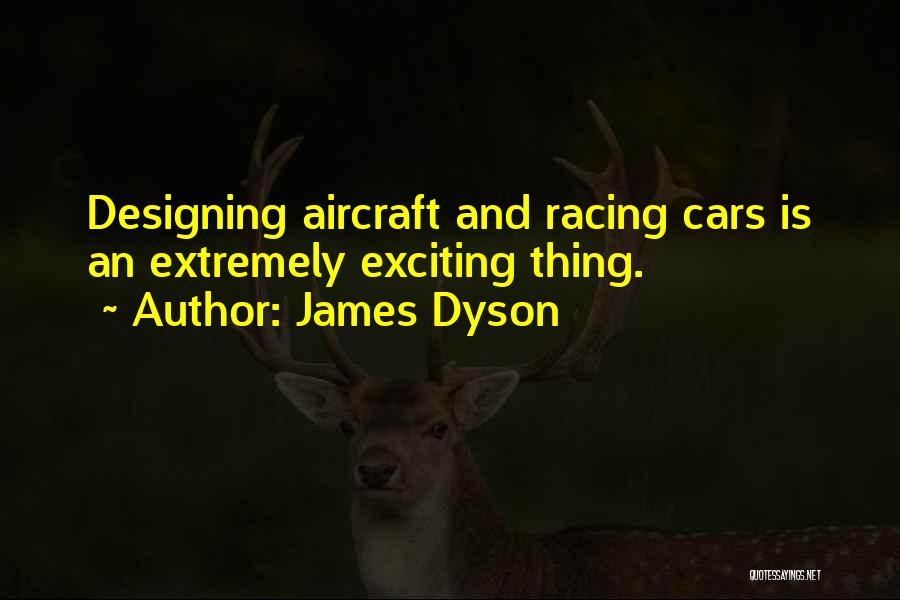 James Dyson Quotes: Designing Aircraft And Racing Cars Is An Extremely Exciting Thing.