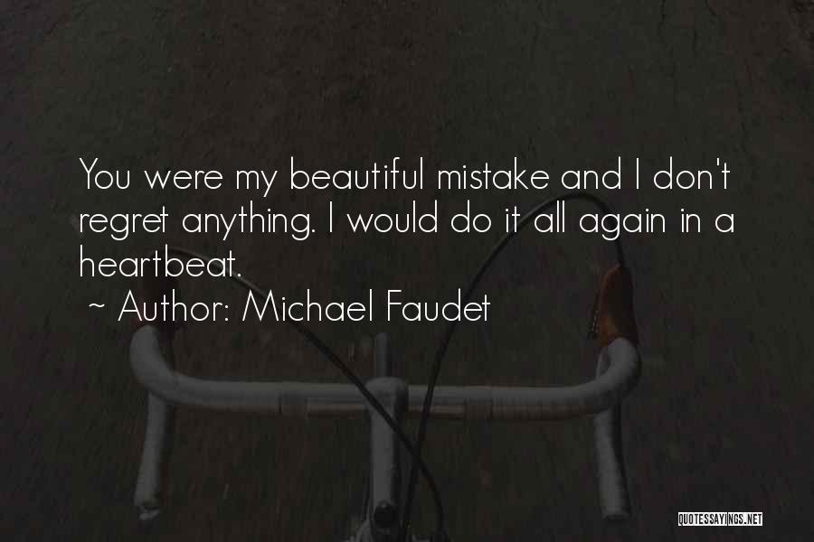 Michael Faudet Quotes: You Were My Beautiful Mistake And I Don't Regret Anything. I Would Do It All Again In A Heartbeat.