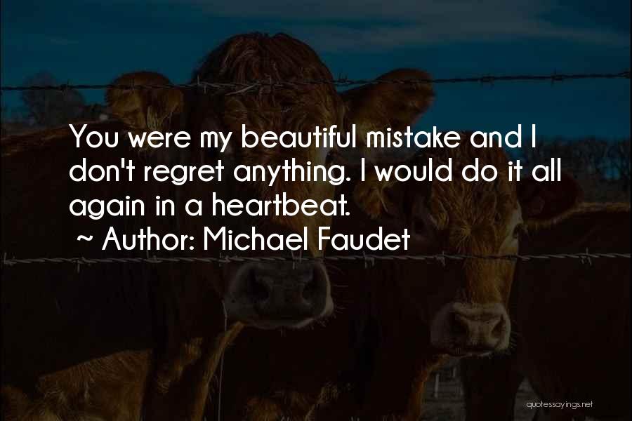 Michael Faudet Quotes: You Were My Beautiful Mistake And I Don't Regret Anything. I Would Do It All Again In A Heartbeat.