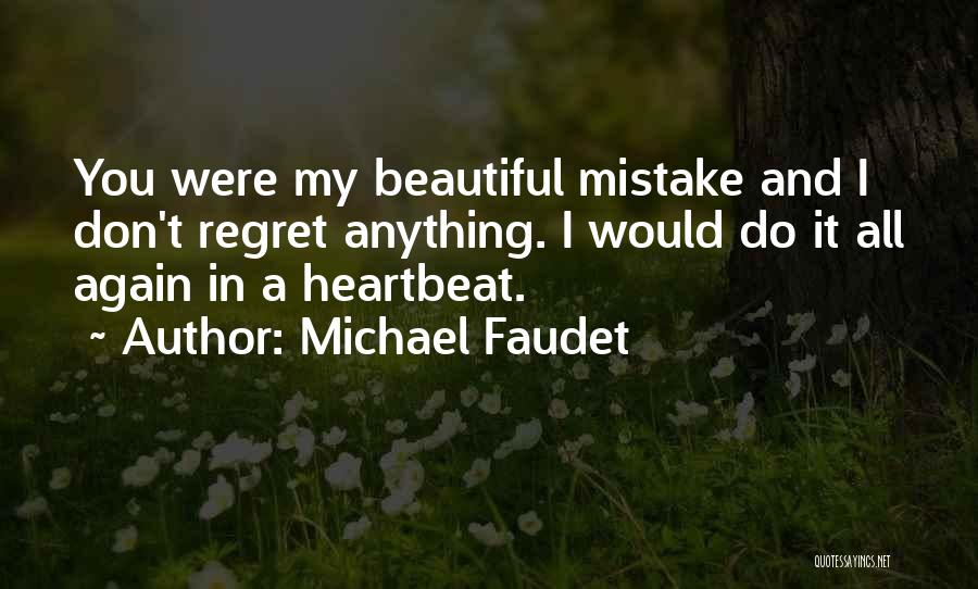 Michael Faudet Quotes: You Were My Beautiful Mistake And I Don't Regret Anything. I Would Do It All Again In A Heartbeat.