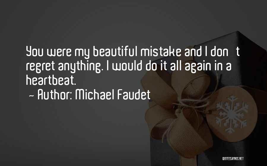 Michael Faudet Quotes: You Were My Beautiful Mistake And I Don't Regret Anything. I Would Do It All Again In A Heartbeat.