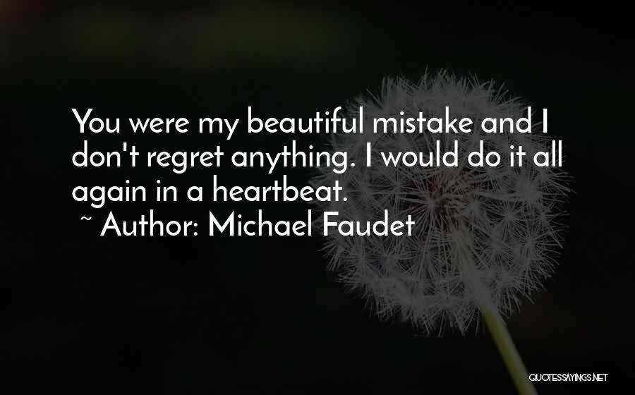 Michael Faudet Quotes: You Were My Beautiful Mistake And I Don't Regret Anything. I Would Do It All Again In A Heartbeat.