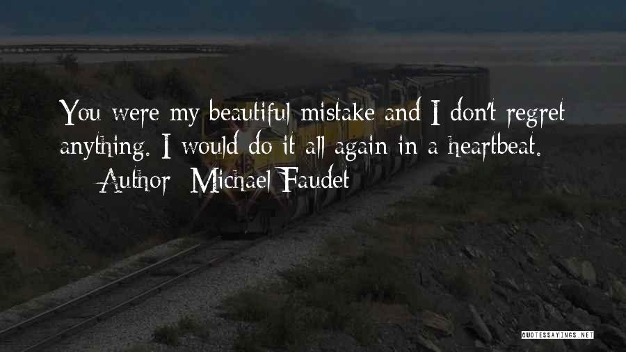 Michael Faudet Quotes: You Were My Beautiful Mistake And I Don't Regret Anything. I Would Do It All Again In A Heartbeat.