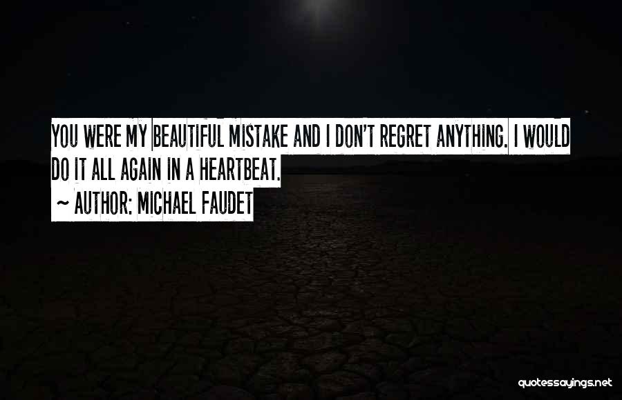 Michael Faudet Quotes: You Were My Beautiful Mistake And I Don't Regret Anything. I Would Do It All Again In A Heartbeat.