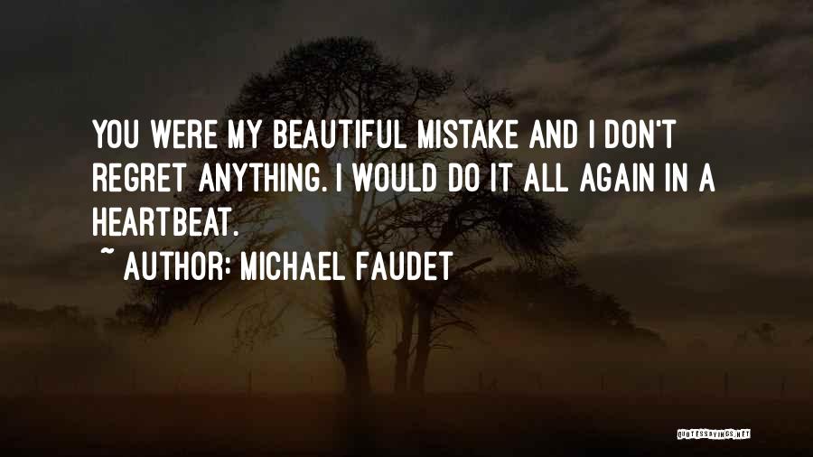 Michael Faudet Quotes: You Were My Beautiful Mistake And I Don't Regret Anything. I Would Do It All Again In A Heartbeat.