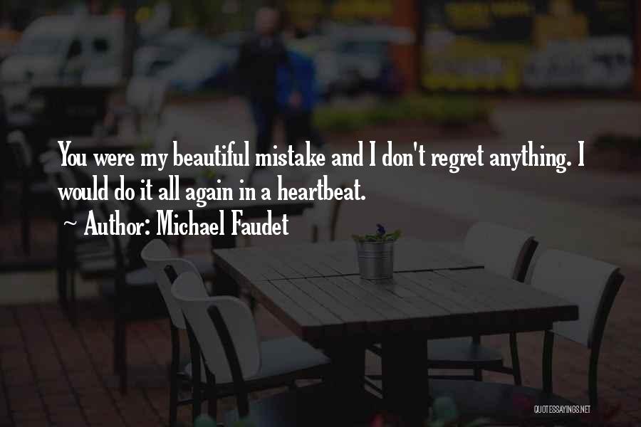 Michael Faudet Quotes: You Were My Beautiful Mistake And I Don't Regret Anything. I Would Do It All Again In A Heartbeat.