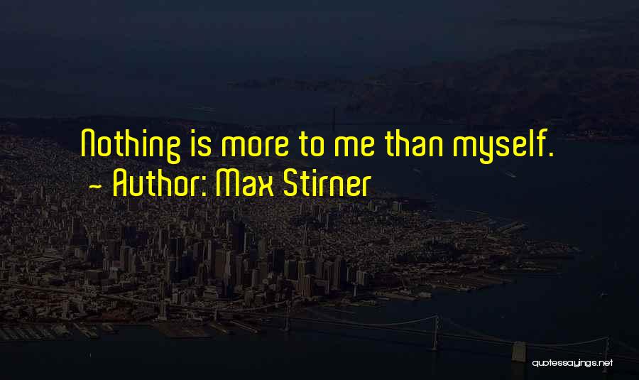 Max Stirner Quotes: Nothing Is More To Me Than Myself.