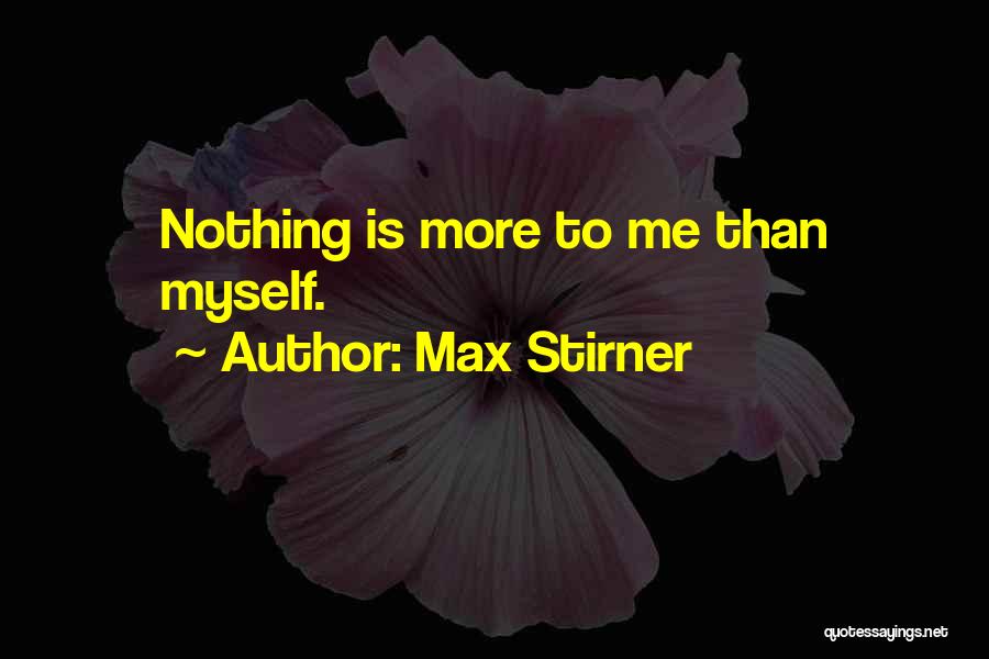 Max Stirner Quotes: Nothing Is More To Me Than Myself.