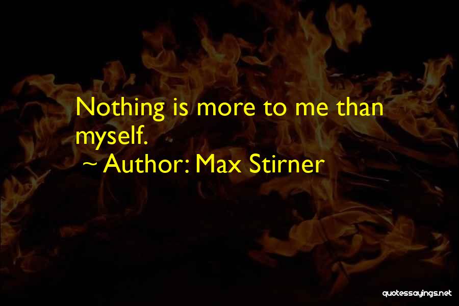 Max Stirner Quotes: Nothing Is More To Me Than Myself.