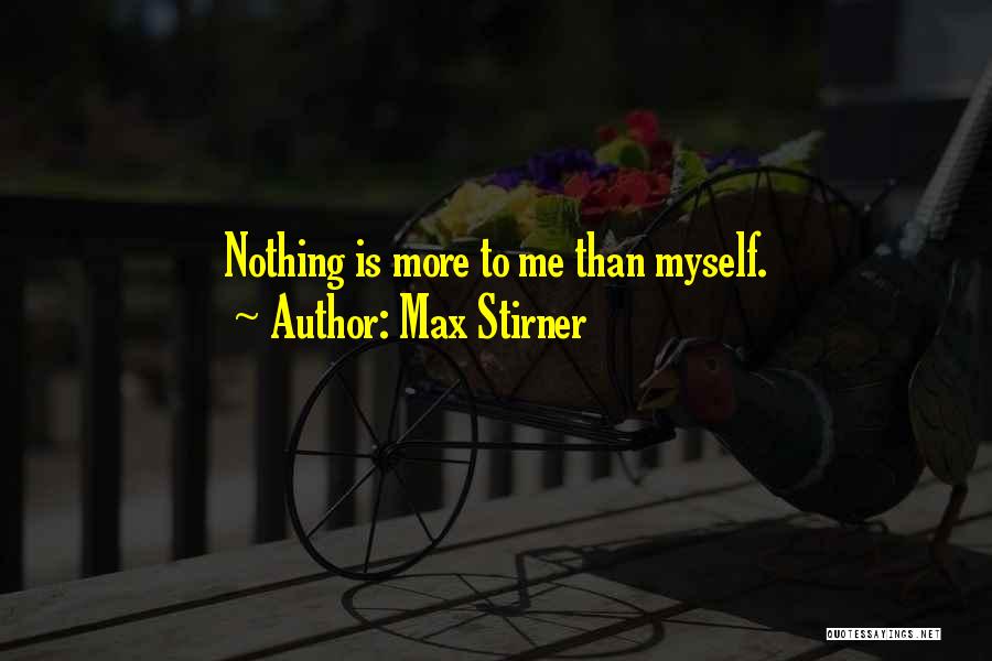 Max Stirner Quotes: Nothing Is More To Me Than Myself.