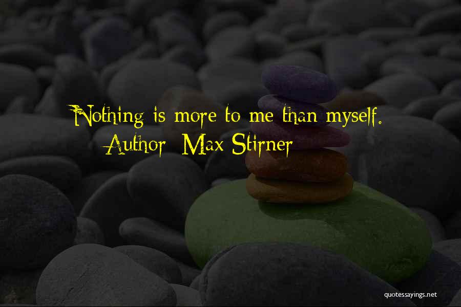 Max Stirner Quotes: Nothing Is More To Me Than Myself.