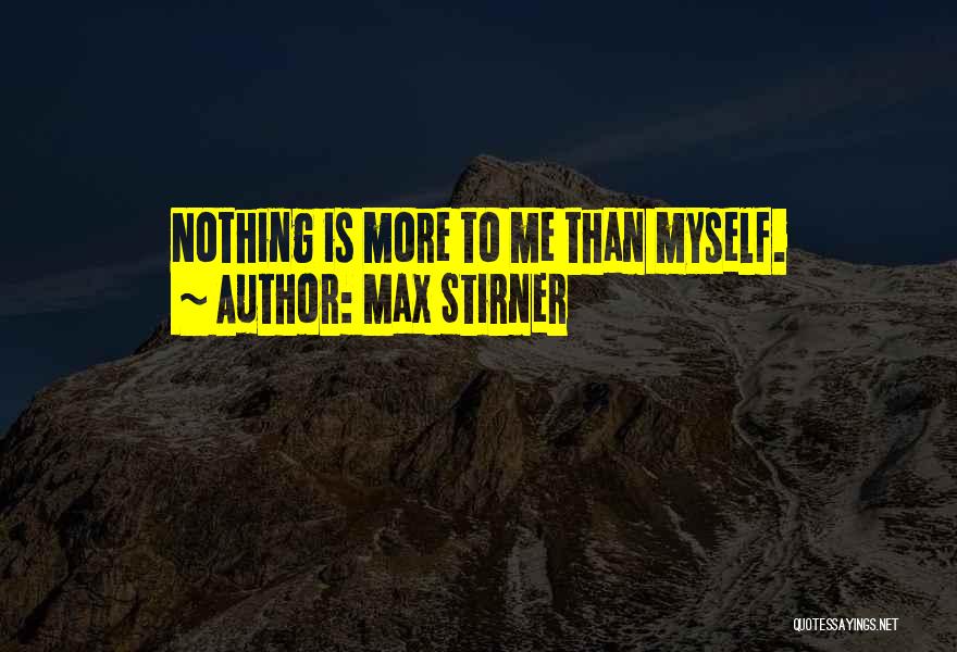 Max Stirner Quotes: Nothing Is More To Me Than Myself.