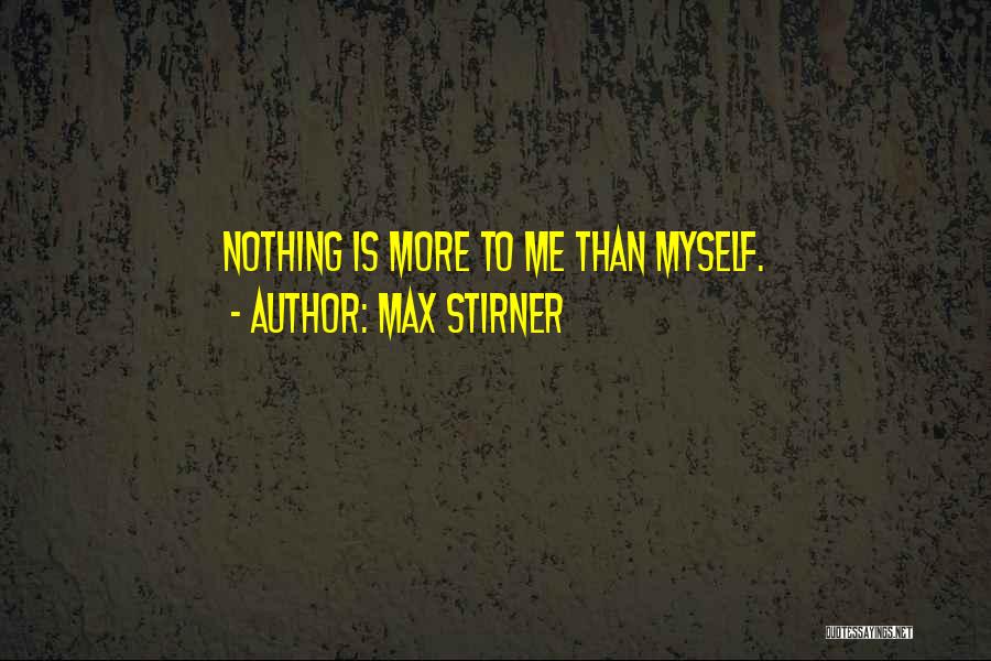 Max Stirner Quotes: Nothing Is More To Me Than Myself.