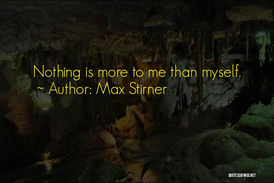 Max Stirner Quotes: Nothing Is More To Me Than Myself.