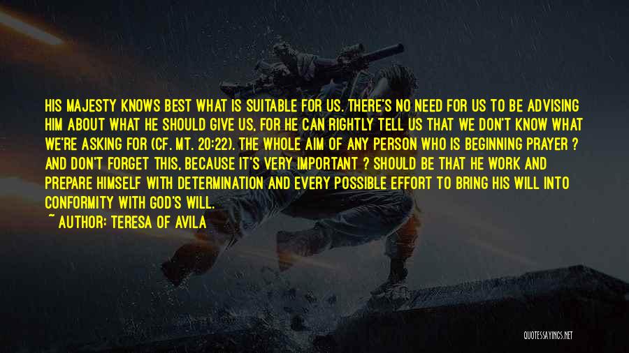 Teresa Of Avila Quotes: His Majesty Knows Best What Is Suitable For Us. There's No Need For Us To Be Advising Him About What
