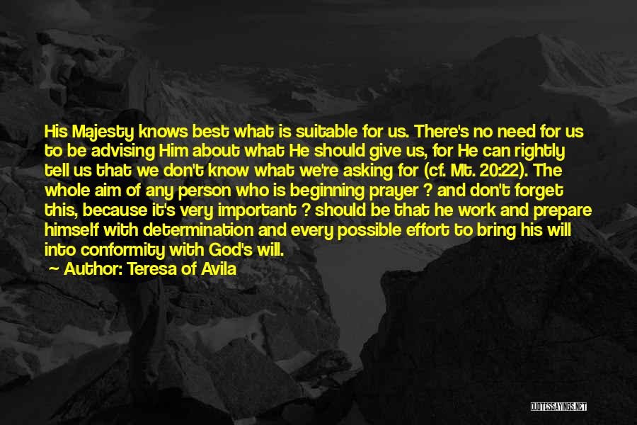 Teresa Of Avila Quotes: His Majesty Knows Best What Is Suitable For Us. There's No Need For Us To Be Advising Him About What