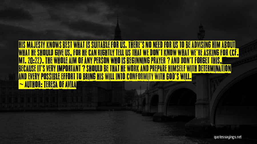 Teresa Of Avila Quotes: His Majesty Knows Best What Is Suitable For Us. There's No Need For Us To Be Advising Him About What