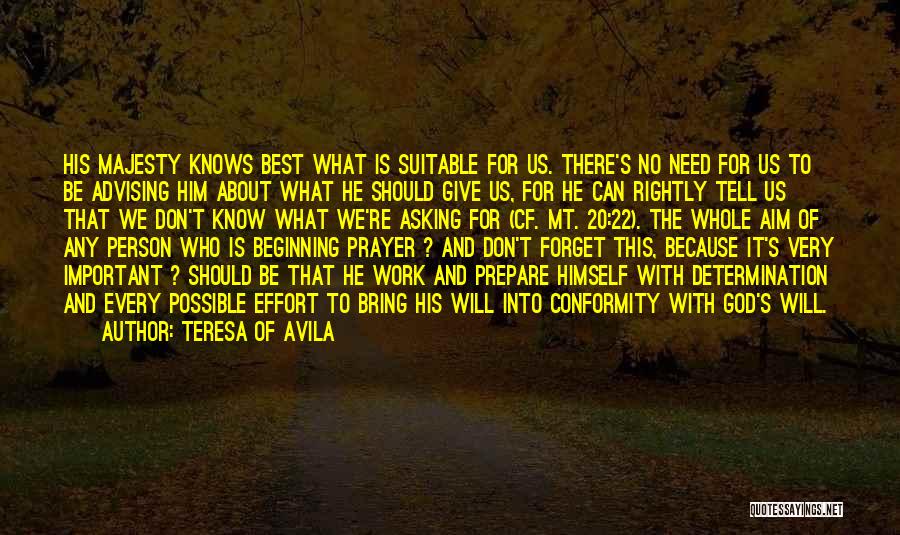 Teresa Of Avila Quotes: His Majesty Knows Best What Is Suitable For Us. There's No Need For Us To Be Advising Him About What