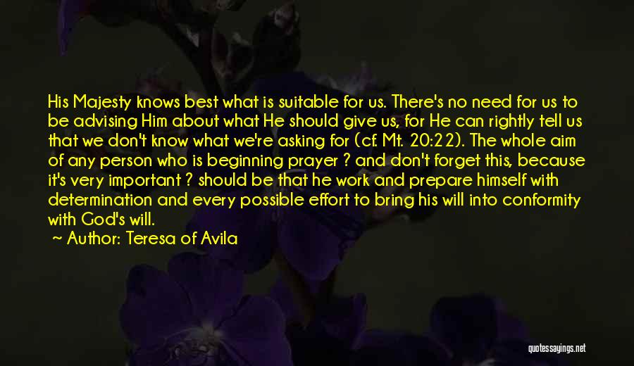 Teresa Of Avila Quotes: His Majesty Knows Best What Is Suitable For Us. There's No Need For Us To Be Advising Him About What