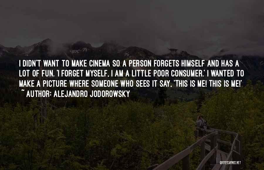 Alejandro Jodorowsky Quotes: I Didn't Want To Make Cinema So A Person Forgets Himself And Has A Lot Of Fun. 'i Forget Myself,