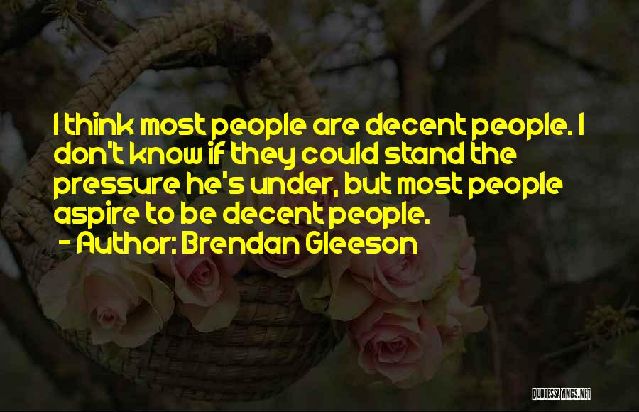 Brendan Gleeson Quotes: I Think Most People Are Decent People. I Don't Know If They Could Stand The Pressure He's Under, But Most