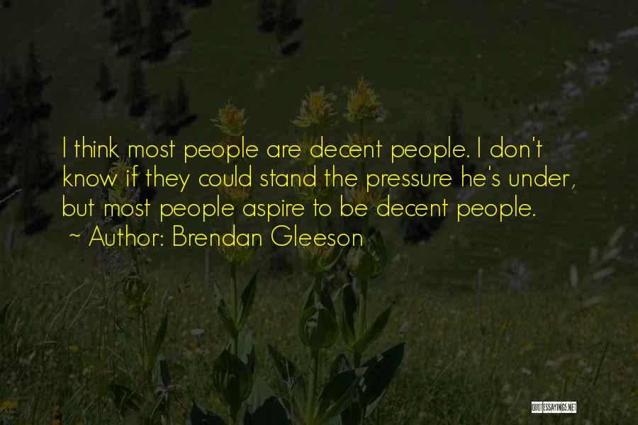 Brendan Gleeson Quotes: I Think Most People Are Decent People. I Don't Know If They Could Stand The Pressure He's Under, But Most