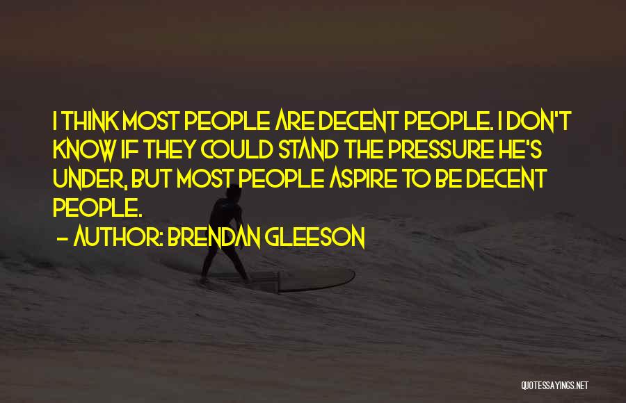 Brendan Gleeson Quotes: I Think Most People Are Decent People. I Don't Know If They Could Stand The Pressure He's Under, But Most