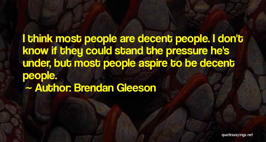 Brendan Gleeson Quotes: I Think Most People Are Decent People. I Don't Know If They Could Stand The Pressure He's Under, But Most