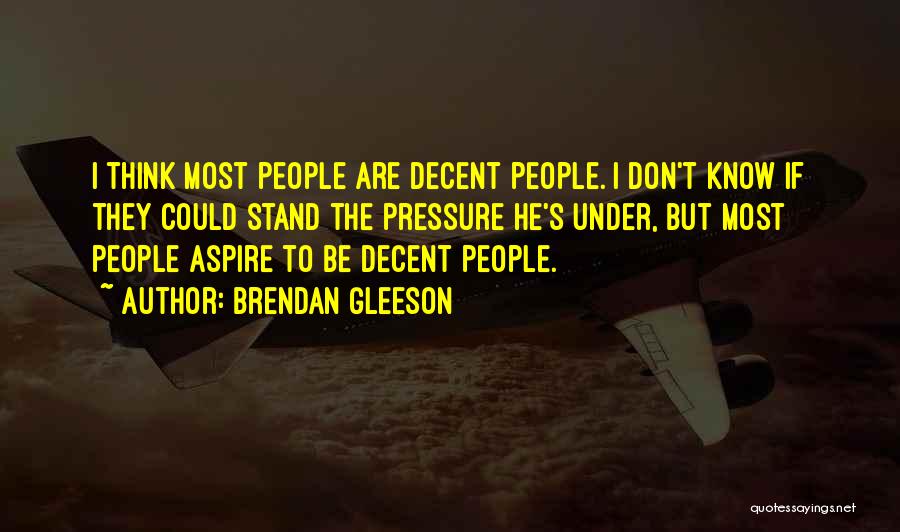 Brendan Gleeson Quotes: I Think Most People Are Decent People. I Don't Know If They Could Stand The Pressure He's Under, But Most