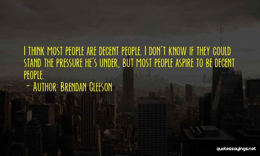 Brendan Gleeson Quotes: I Think Most People Are Decent People. I Don't Know If They Could Stand The Pressure He's Under, But Most
