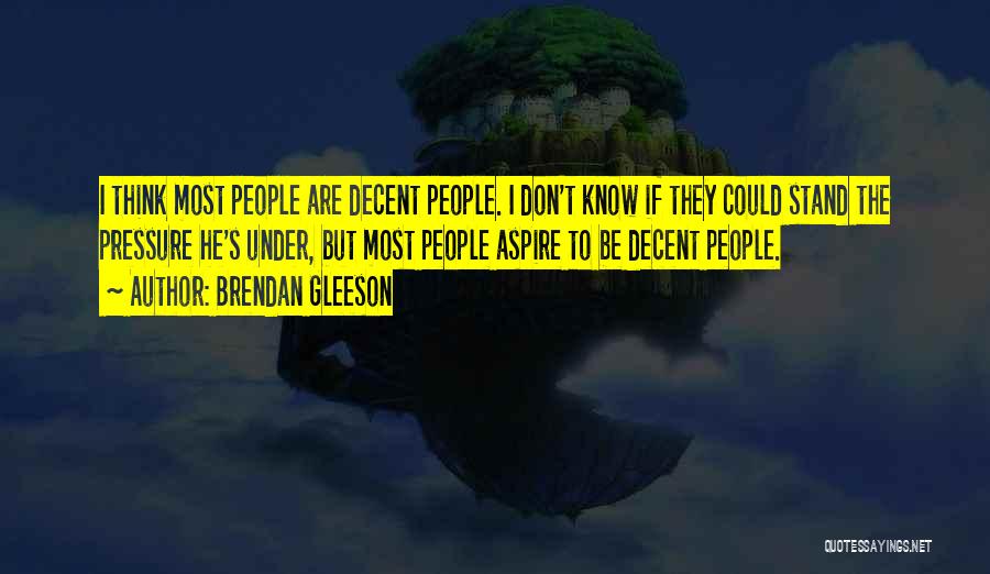 Brendan Gleeson Quotes: I Think Most People Are Decent People. I Don't Know If They Could Stand The Pressure He's Under, But Most
