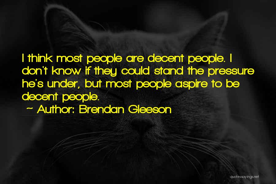 Brendan Gleeson Quotes: I Think Most People Are Decent People. I Don't Know If They Could Stand The Pressure He's Under, But Most