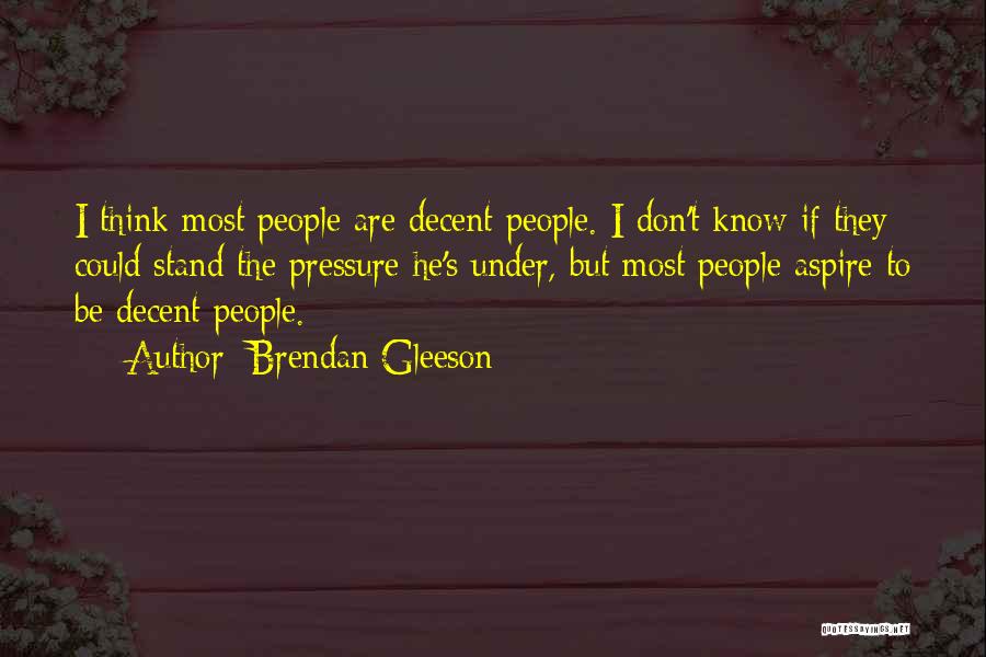 Brendan Gleeson Quotes: I Think Most People Are Decent People. I Don't Know If They Could Stand The Pressure He's Under, But Most