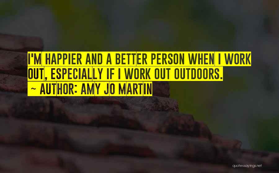 Amy Jo Martin Quotes: I'm Happier And A Better Person When I Work Out, Especially If I Work Out Outdoors.