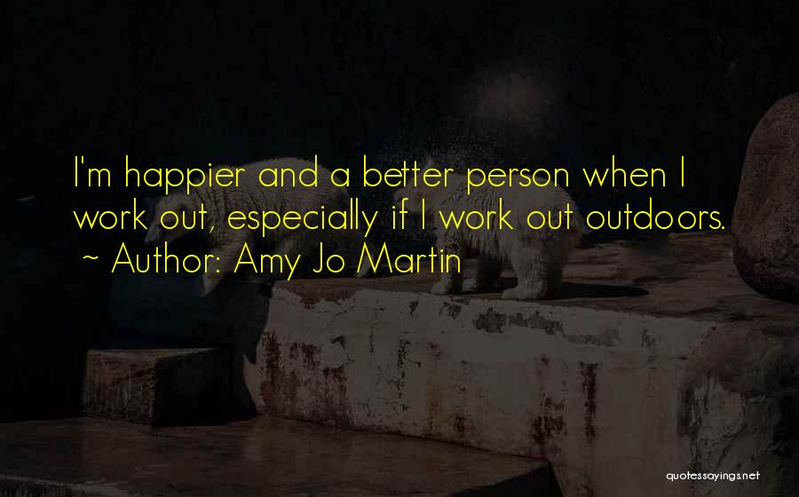 Amy Jo Martin Quotes: I'm Happier And A Better Person When I Work Out, Especially If I Work Out Outdoors.